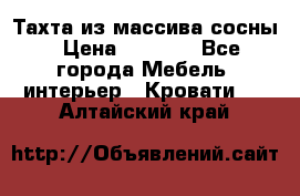 Тахта из массива сосны › Цена ­ 4 600 - Все города Мебель, интерьер » Кровати   . Алтайский край